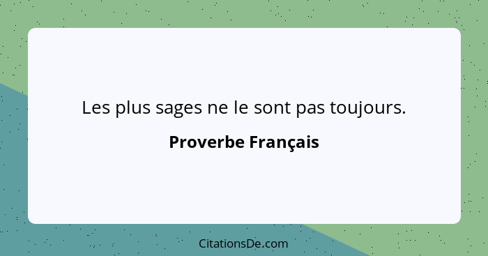 Les plus sages ne le sont pas toujours.... - Proverbe Français