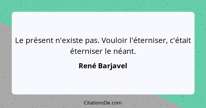 Le présent n'existe pas. Vouloir l'éterniser, c'était éterniser le néant.... - René Barjavel