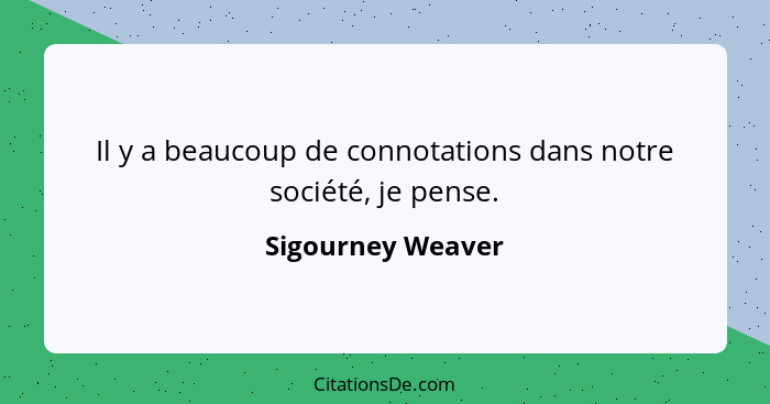 Il y a beaucoup de connotations dans notre société, je pense.... - Sigourney Weaver