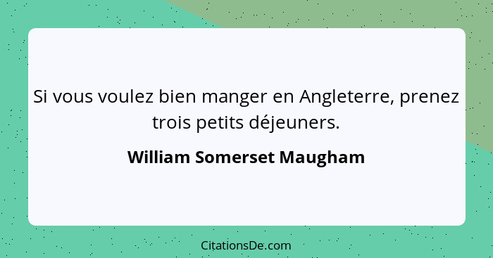 Si vous voulez bien manger en Angleterre, prenez trois petits déjeuners.... - William Somerset Maugham