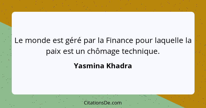 Le monde est géré par la Finance pour laquelle la paix est un chômage technique.... - Yasmina Khadra