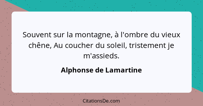 Souvent sur la montagne, à l'ombre du vieux chêne, Au coucher du soleil, tristement je m'assieds.... - Alphonse de Lamartine