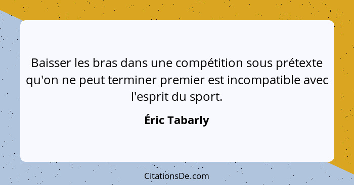 Baisser les bras dans une compétition sous prétexte qu'on ne peut terminer premier est incompatible avec l'esprit du sport.... - Éric Tabarly