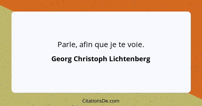 Parle, afin que je te voie.... - Georg Christoph Lichtenberg