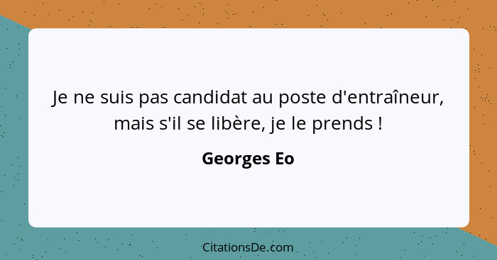 Je ne suis pas candidat au poste d'entraîneur, mais s'il se libère, je le prends !... - Georges Eo