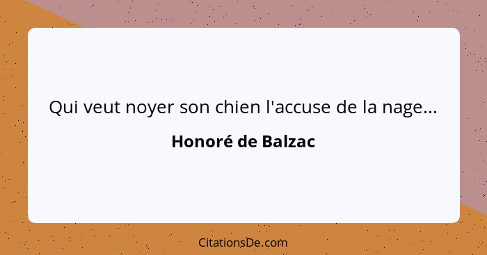 Qui veut noyer son chien l'accuse de la nage...... - Honoré de Balzac