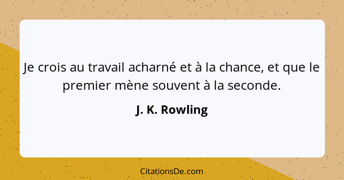 Je crois au travail acharné et à la chance, et que le premier mène souvent à la seconde.... - J. K. Rowling