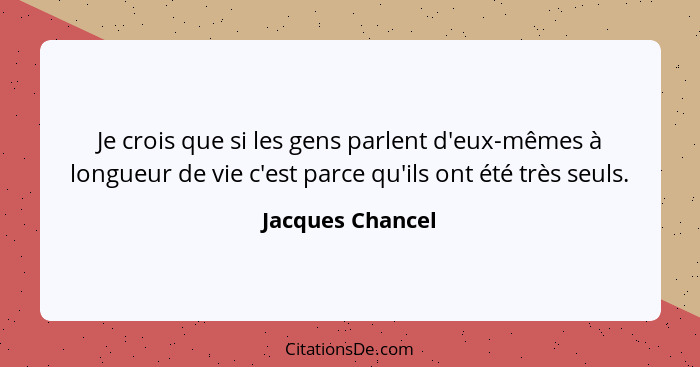 Je crois que si les gens parlent d'eux-mêmes à longueur de vie c'est parce qu'ils ont été très seuls.... - Jacques Chancel