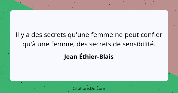 Il y a des secrets qu'une femme ne peut confier qu'à une femme, des secrets de sensibilité.... - Jean Éthier-Blais