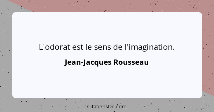 L'odorat est le sens de l'imagination.... - Jean-Jacques Rousseau