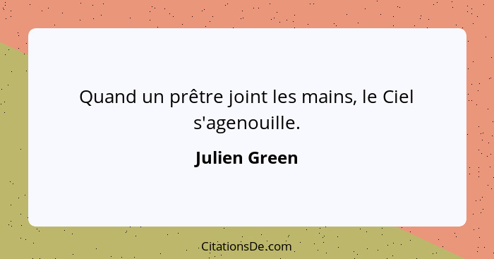 Quand un prêtre joint les mains, le Ciel s'agenouille.... - Julien Green