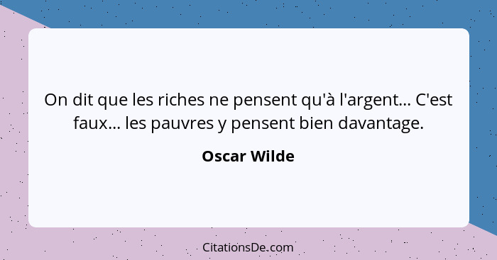 On dit que les riches ne pensent qu'à l'argent... C'est faux... les pauvres y pensent bien davantage.... - Oscar Wilde