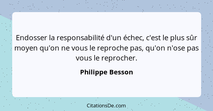 Endosser la responsabilité d'un échec, c'est le plus sûr moyen qu'on ne vous le reproche pas, qu'on n'ose pas vous le reprocher.... - Philippe Besson