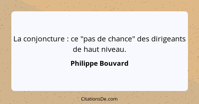 La conjoncture : ce "pas de chance" des dirigeants de haut niveau.... - Philippe Bouvard