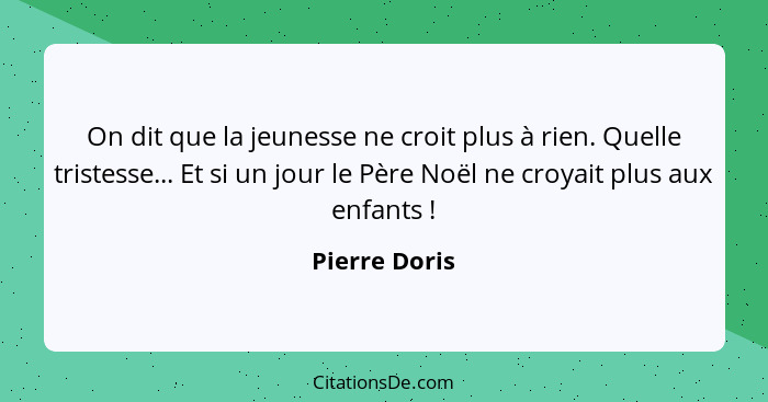 On dit que la jeunesse ne croit plus à rien. Quelle tristesse... Et si un jour le Père Noël ne croyait plus aux enfants !... - Pierre Doris