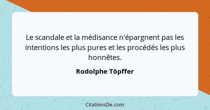 Le scandale et la médisance n'épargnent pas les intentions les plus pures et les procédés les plus honnêtes.... - Rodolphe Töpffer