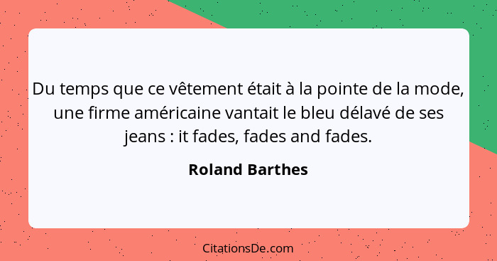 Du temps que ce vêtement était à la pointe de la mode, une firme américaine vantait le bleu délavé de ses jeans : it fades, fade... - Roland Barthes