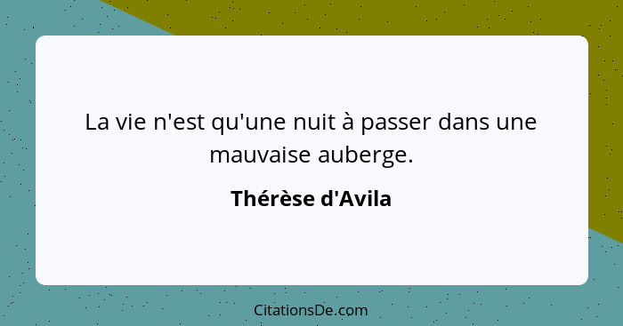 La vie n'est qu'une nuit à passer dans une mauvaise auberge.... - Thérèse d'Avila