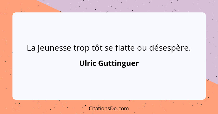 La jeunesse trop tôt se flatte ou désespère.... - Ulric Guttinguer