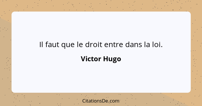 Il faut que le droit entre dans la loi.... - Victor Hugo