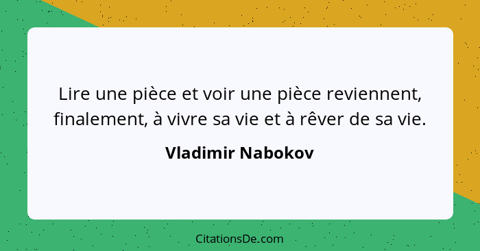 Lire une pièce et voir une pièce reviennent, finalement, à vivre sa vie et à rêver de sa vie.... - Vladimir Nabokov