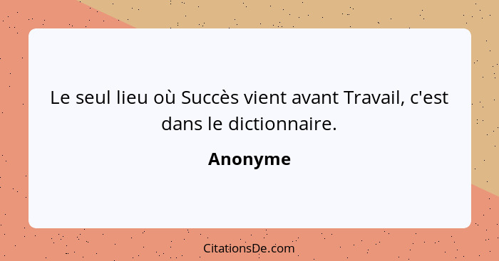 Le seul lieu où Succès vient avant Travail, c'est dans le dictionnaire.... - Anonyme