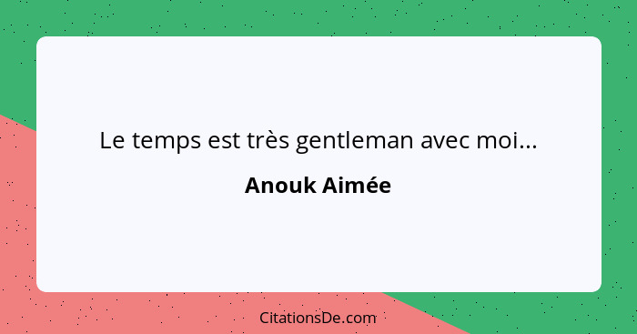 Le temps est très gentleman avec moi...... - Anouk Aimée