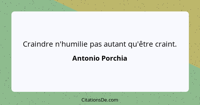 Craindre n'humilie pas autant qu'être craint.... - Antonio Porchia