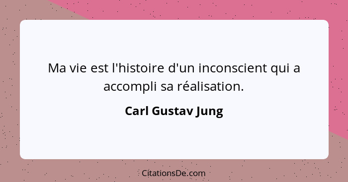 Ma vie est l'histoire d'un inconscient qui a accompli sa réalisation.... - Carl Gustav Jung