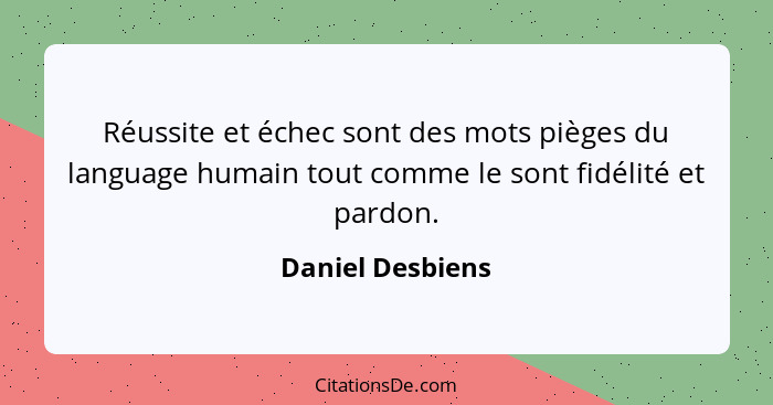 Réussite et échec sont des mots pièges du language humain tout comme le sont fidélité et pardon.... - Daniel Desbiens