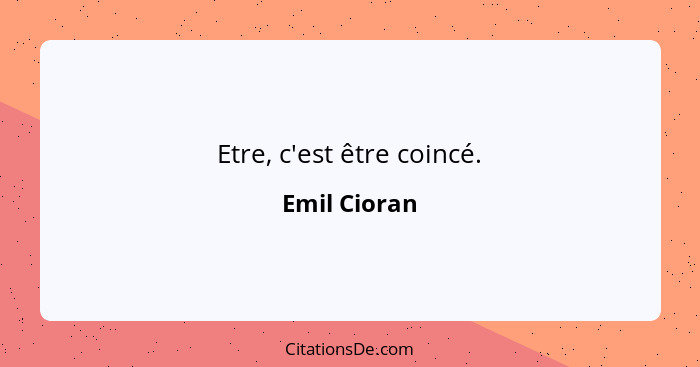 Etre, c'est être coincé.... - Emil Cioran