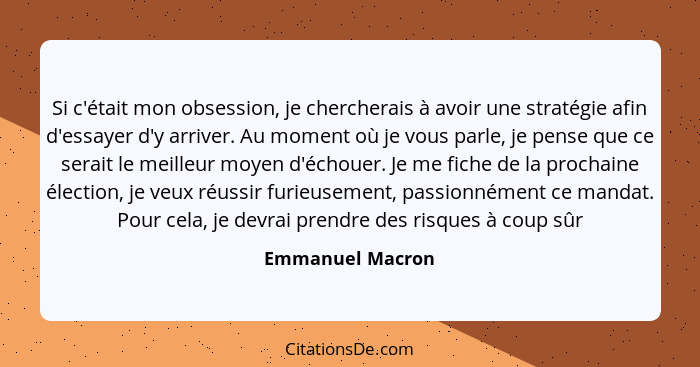 Si c'était mon obsession, je chercherais à avoir une stratégie afin d'essayer d'y arriver. Au moment où je vous parle, je pense que... - Emmanuel Macron