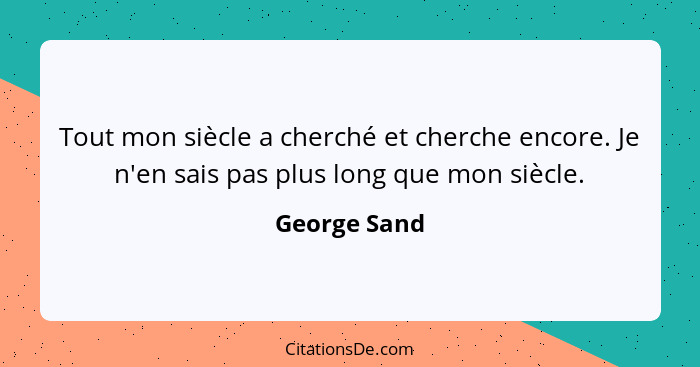 Tout mon siècle a cherché et cherche encore. Je n'en sais pas plus long que mon siècle.... - George Sand