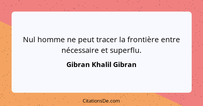 Nul homme ne peut tracer la frontière entre nécessaire et superflu.... - Gibran Khalil Gibran