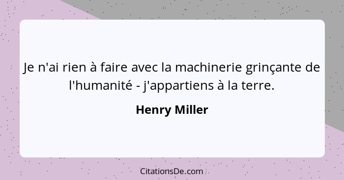 Je n'ai rien à faire avec la machinerie grinçante de l'humanité - j'appartiens à la terre.... - Henry Miller