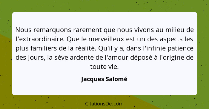 Nous remarquons rarement que nous vivons au milieu de l'extraordinaire. Que le merveilleux est un des aspects les plus familiers de l... - Jacques Salomé