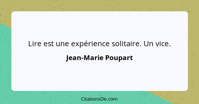 Lire est une expérience solitaire. Un vice.... - Jean-Marie Poupart