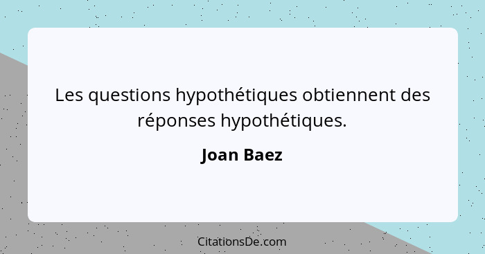 Les questions hypothétiques obtiennent des réponses hypothétiques.... - Joan Baez