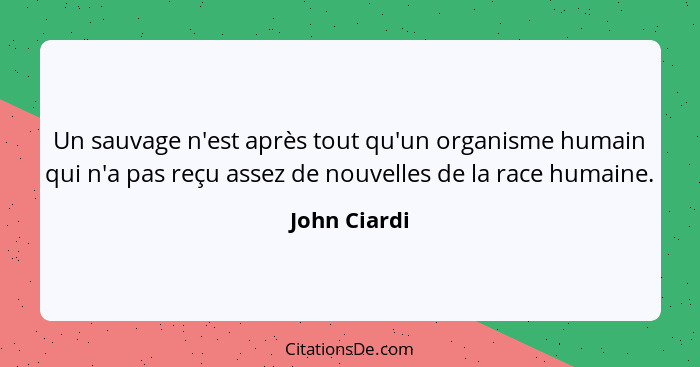 Un sauvage n'est après tout qu'un organisme humain qui n'a pas reçu assez de nouvelles de la race humaine.... - John Ciardi