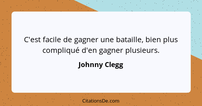 C'est facile de gagner une bataille, bien plus compliqué d'en gagner plusieurs.... - Johnny Clegg