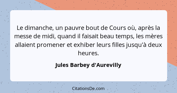 Le dimanche, un pauvre bout de Cours où, après la messe de midi, quand il faisait beau temps, les mères allaient promen... - Jules Barbey d'Aurevilly