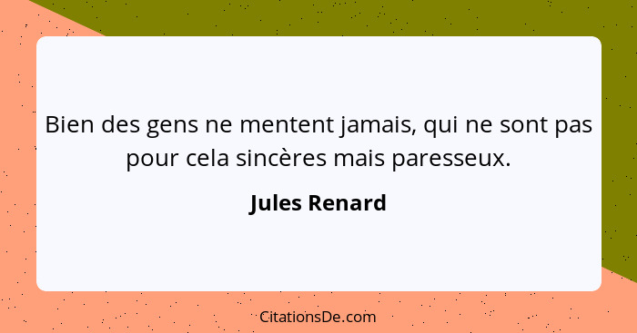 Bien des gens ne mentent jamais, qui ne sont pas pour cela sincères mais paresseux.... - Jules Renard