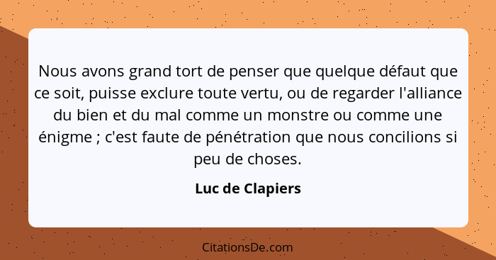 Nous avons grand tort de penser que quelque défaut que ce soit, puisse exclure toute vertu, ou de regarder l'alliance du bien et du... - Luc de Clapiers