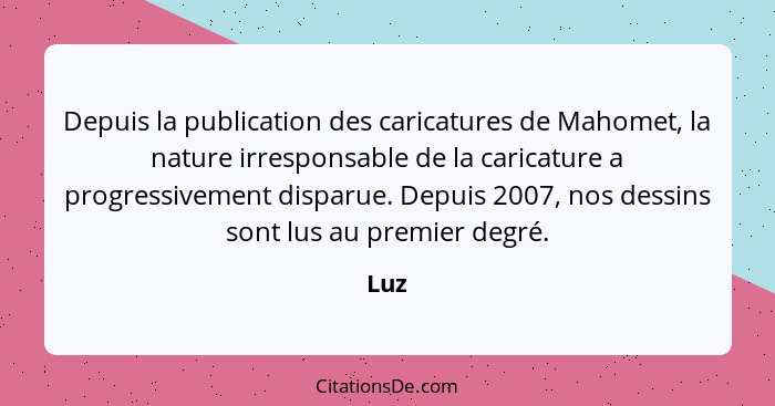 Depuis la publication des caricatures de Mahomet, la nature irresponsable de la caricature a progressivement disparue. Depuis 2007, nos dessins... - Luz