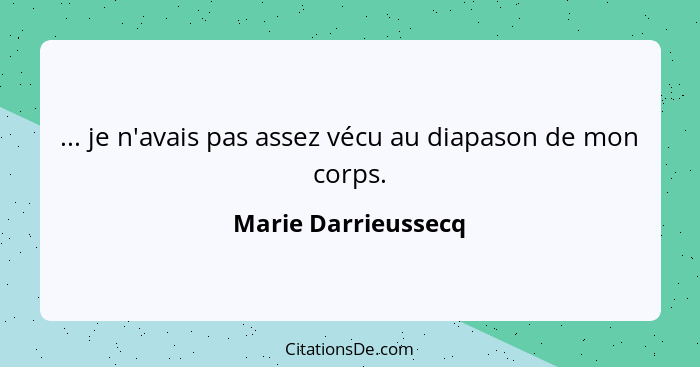 ... je n'avais pas assez vécu au diapason de mon corps.... - Marie Darrieussecq