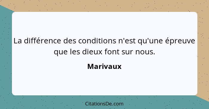 La différence des conditions n'est qu'une épreuve que les dieux font sur nous.... - Marivaux