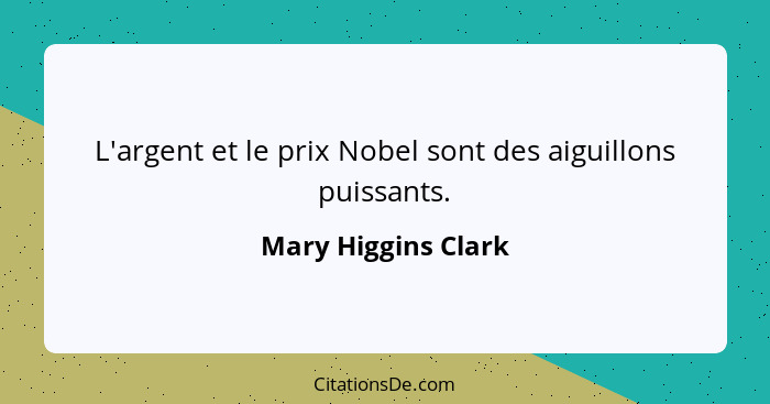 L'argent et le prix Nobel sont des aiguillons puissants.... - Mary Higgins Clark