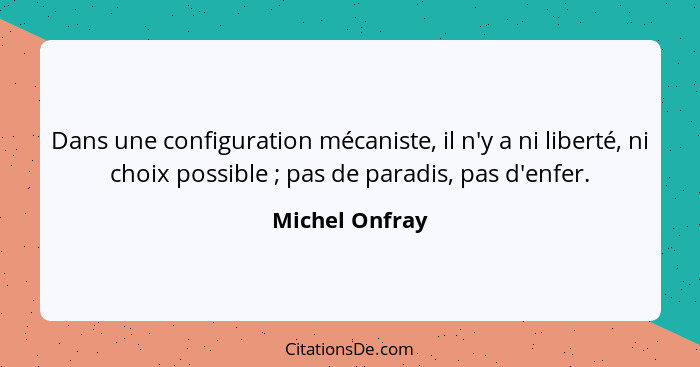 Dans une configuration mécaniste, il n'y a ni liberté, ni choix possible ; pas de paradis, pas d'enfer.... - Michel Onfray