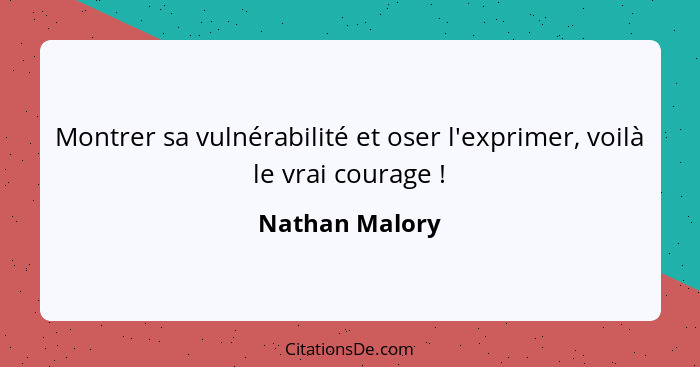 Montrer sa vulnérabilité et oser l'exprimer, voilà le vrai courage !... - Nathan Malory