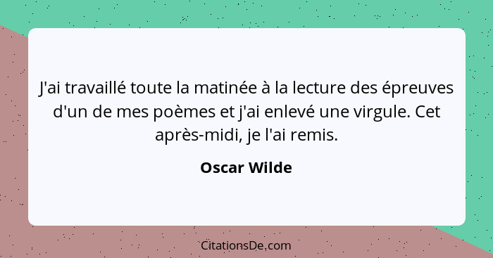 J'ai travaillé toute la matinée à la lecture des épreuves d'un de mes poèmes et j'ai enlevé une virgule. Cet après-midi, je l'ai remis.... - Oscar Wilde